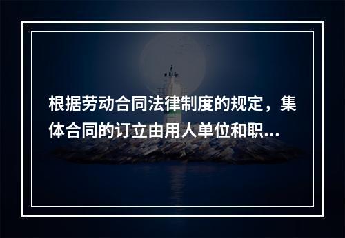 根据劳动合同法律制度的规定，集体合同的订立由用人单位和职工各