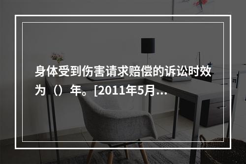 身体受到伤害请求赔偿的诉讼时效为（）年。[2011年5月二级