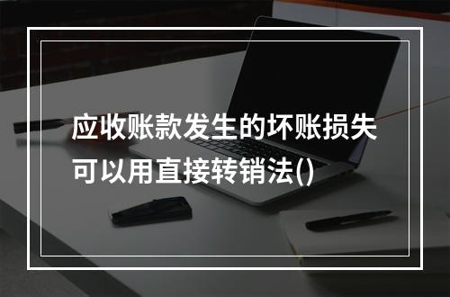 应收账款发生的坏账损失可以用直接转销法()