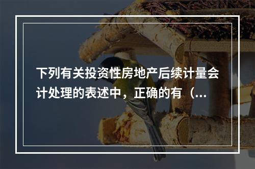 下列有关投资性房地产后续计量会计处理的表述中，正确的有（　）