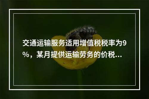 交通运输服务适用增值税税率为9%，某月提供运输劳务的价税款合