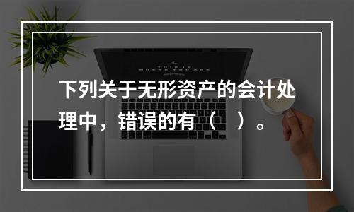 下列关于无形资产的会计处理中，错误的有（　）。