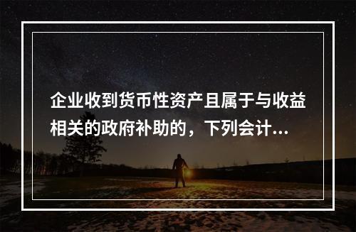 企业收到货币性资产且属于与收益相关的政府补助的，下列会计处理