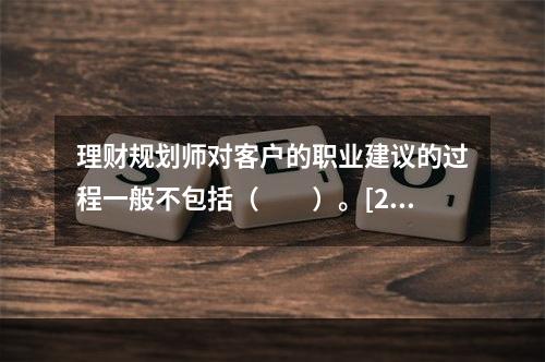 理财规划师对客户的职业建议的过程一般不包括（　　）。[20