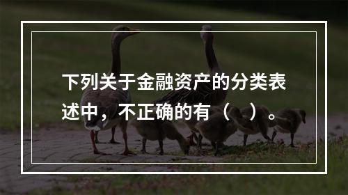 下列关于金融资产的分类表述中，不正确的有（　）。