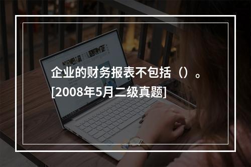 企业的财务报表不包括（）。[2008年5月二级真题]