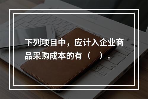 下列项目中，应计入企业商品采购成本的有（　）。