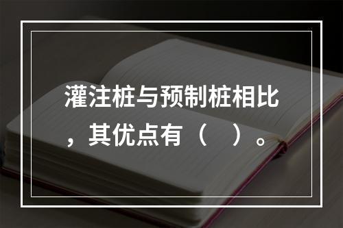 灌注桩与预制桩相比，其优点有（　）。