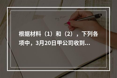 根据材料（1）和（2），下列各项中，3月20日甲公司收到乙上