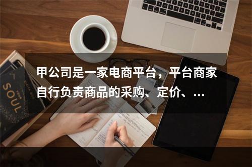 甲公司是一家电商平台，平台商家自行负责商品的采购、定价、发货