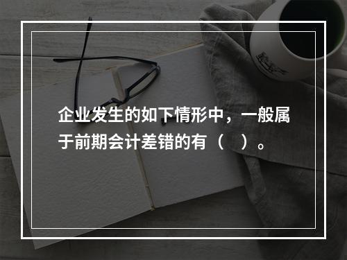 企业发生的如下情形中，一般属于前期会计差错的有（　）。