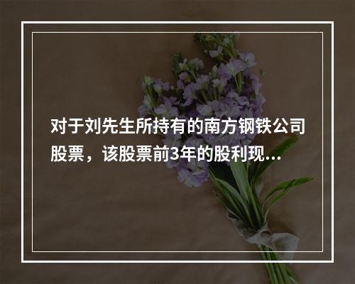 对于刘先生所持有的南方钢铁公司股票，该股票前3年的股利现值之