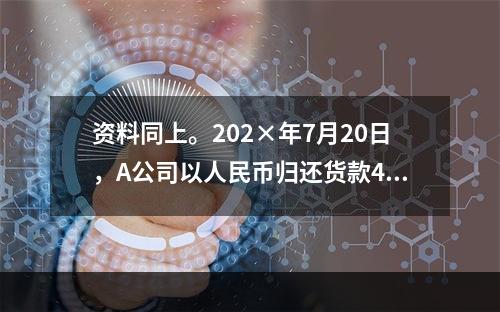 资料同上。202×年7月20日，A公司以人民币归还货款4 5