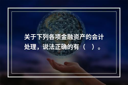 关于下列各项金融资产的会计处理，说法正确的有（　）。