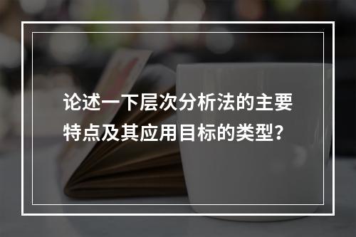 论述一下层次分析法的主要特点及其应用目标的类型？