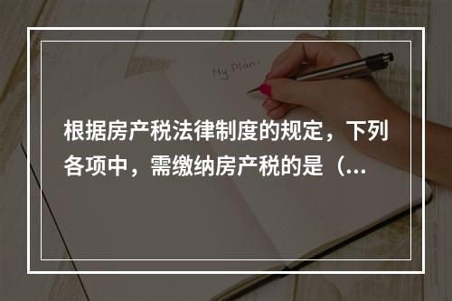 根据房产税法律制度的规定，下列各项中，需缴纳房产税的是（　）