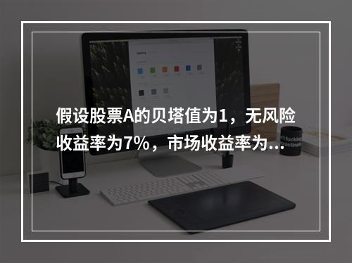 假设股票A的贝塔值为1，无风险收益率为7％，市场收益率为1