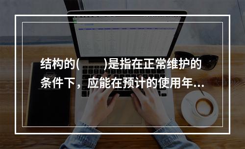 结构的(　　)是指在正常维护的条件下，应能在预计的使用年限内