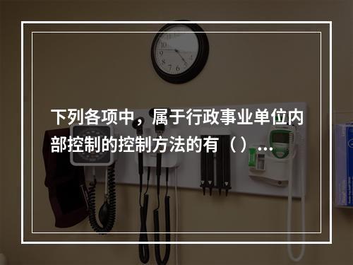 下列各项中，属于行政事业单位内部控制的控制方法的有（ ）。