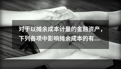 对于以摊余成本计量的金融资产，下列各项中影响摊余成本的有（　