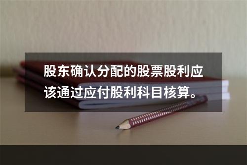 股东确认分配的股票股利应该通过应付股利科目核算。