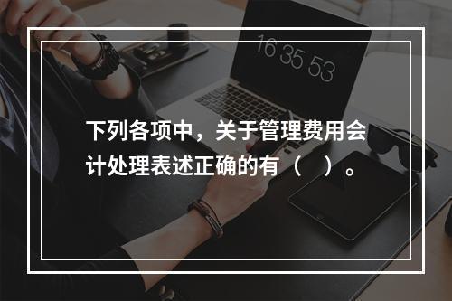 下列各项中，关于管理费用会计处理表述正确的有（　）。