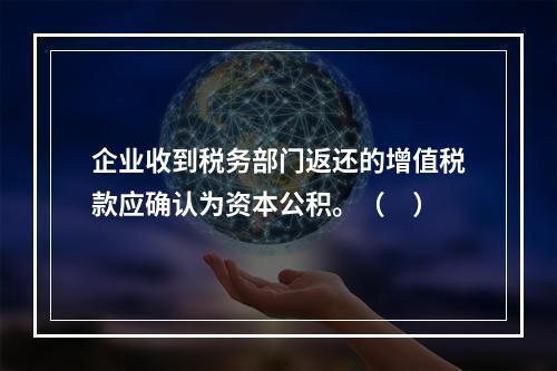 企业收到税务部门返还的增值税款应确认为资本公积。（　）