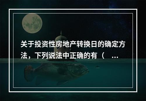 关于投资性房地产转换日的确定方法，下列说法中正确的有（　）。