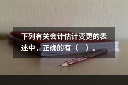 下列有关会计估计变更的表述中，正确的有（　）。