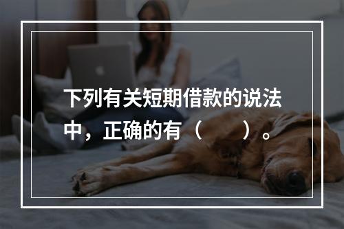 下列有关短期借款的说法中，正确的有（　　）。