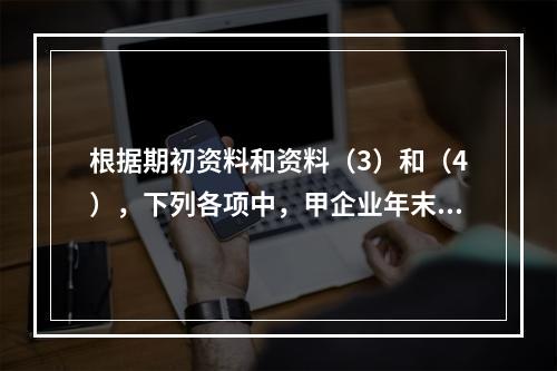 根据期初资料和资料（3）和（4），下列各项中，甲企业年末计提