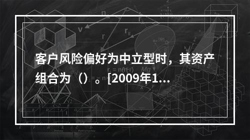 客户风险偏好为中立型时，其资产组合为（）。[2009年11月