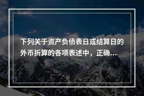 下列关于资产负债表日或结算日的外币折算的各项表述中，正确的有