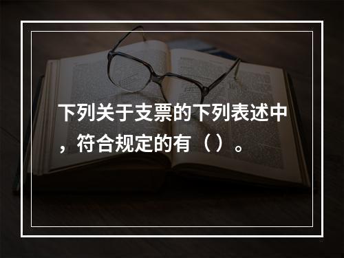 下列关于支票的下列表述中，符合规定的有（ ）。