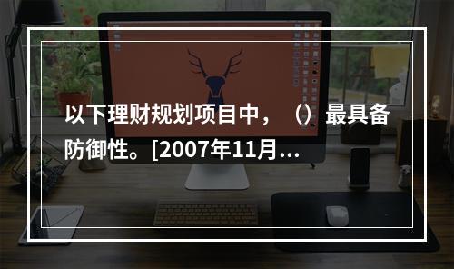 以下理财规划项目中，（）最具备防御性。[2007年11月三级