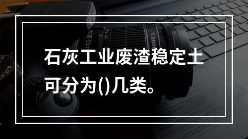 石灰工业废渣稳定土可分为()几类。