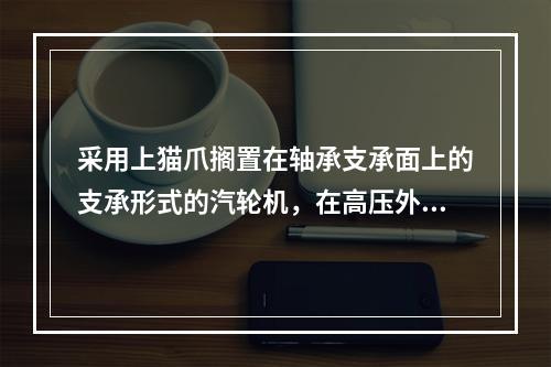 采用上猫爪搁置在轴承支承面上的支承形式的汽轮机，在高压外缸或