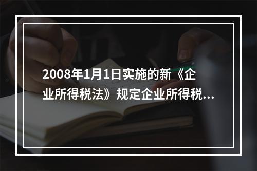 2008年1月1日实施的新《企业所得税法》规定企业所得税的税