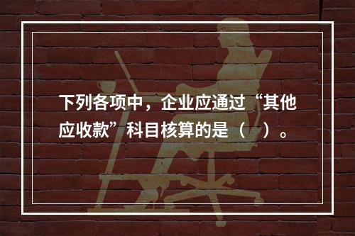 下列各项中，企业应通过“其他应收款”科目核算的是（　）。