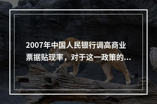 2007年中国人民银行调高商业票据贴现率，对于这一政策的理解