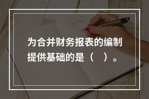 为合并财务报表的编制提供基础的是（　）。