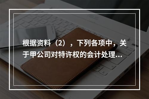 根据资料（2），下列各项中，关于甲公司对特许权的会计处理表述