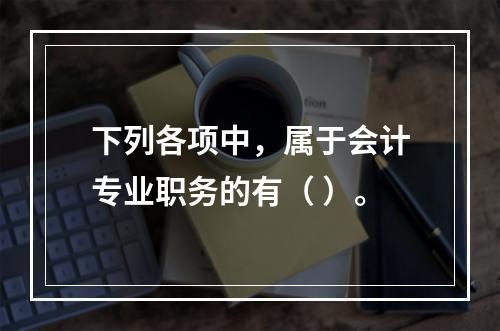 下列各项中，属于会计专业职务的有（ ）。