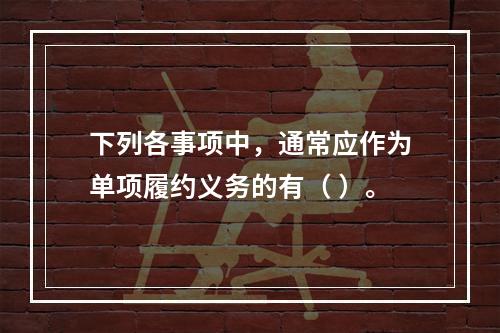 下列各事项中，通常应作为单项履约义务的有（ ）。