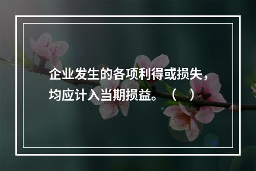 企业发生的各项利得或损失，均应计入当期损益。（　）