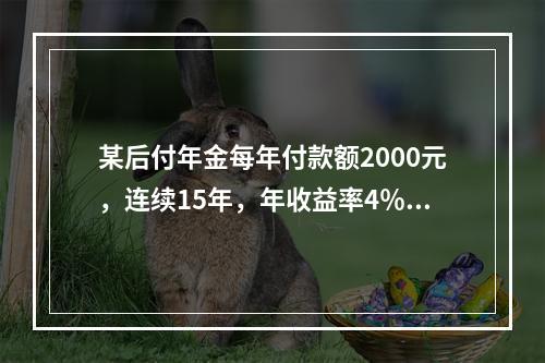 某后付年金每年付款额2000元，连续15年，年收益率4％，