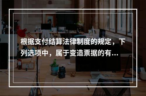 根据支付结算法律制度的规定，下列选项中，属于变造票据的有（　