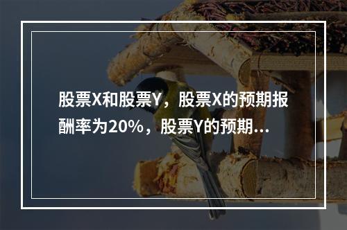 股票X和股票Y，股票X的预期报酬率为20%，股票Y的预期报酬