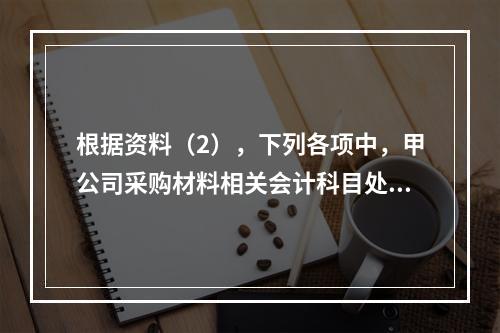 根据资料（2），下列各项中，甲公司采购材料相关会计科目处理正