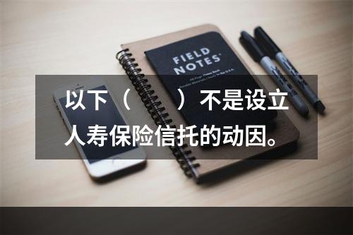 以下（　　）不是设立人寿保险信托的动因。